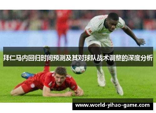 拜仁马内回归时间预测及其对球队战术调整的深度分析