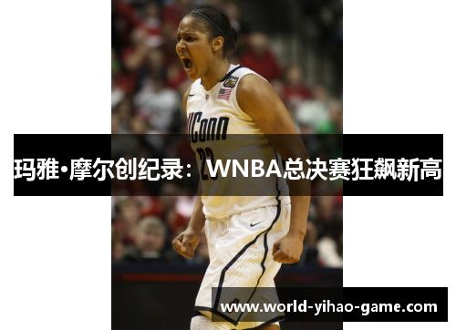 玛雅·摩尔创纪录：WNBA总决赛狂飙新高