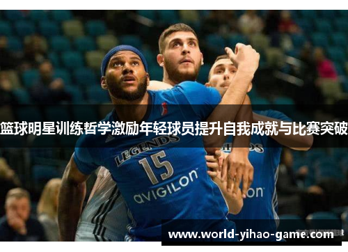 篮球明星训练哲学激励年轻球员提升自我成就与比赛突破