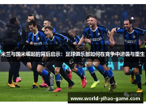 米兰与国米崛起的背后启示：足球俱乐部如何在竞争中逆袭与重生