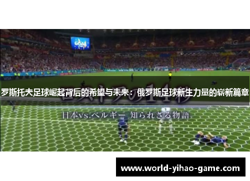 罗斯托夫足球崛起背后的希望与未来：俄罗斯足球新生力量的崭新篇章