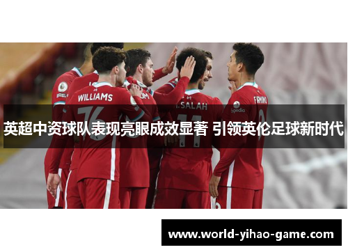 英超中资球队表现亮眼成效显著 引领英伦足球新时代