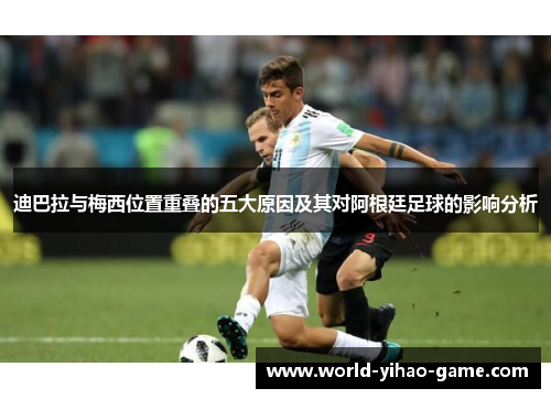 迪巴拉与梅西位置重叠的五大原因及其对阿根廷足球的影响分析 迪巴拉与梅西位置重叠的五大原因及其对阿根廷足球的影响分析
