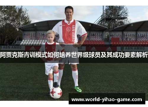 阿贾克斯青训模式如何培养世界级球员及其成功要素解析 阿贾克斯青训模式如何培养世界级球员及其成功要素解析