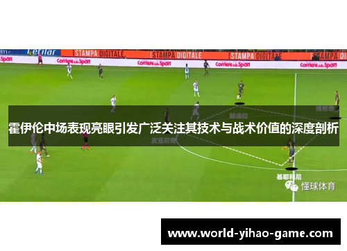 霍伊伦中场表现亮眼引发广泛关注其技术与战术价值的深度剖析 霍伊伦中场表现亮眼引发广泛关注其技术与战术价值的深度剖析