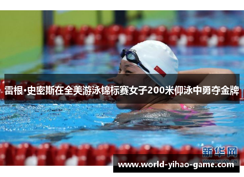 雷根·史密斯在全美游泳锦标赛女子200米仰泳中勇夺金牌 雷根·史密斯在全美游泳锦标赛女子200米仰泳中勇夺金牌