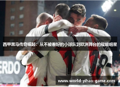 西甲黑马传奇崛起：从不被看好的小球队到欧洲舞台的耀眼明星